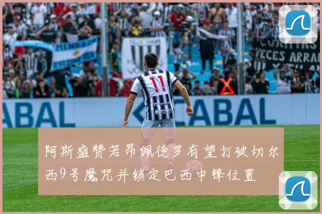 阿斯盛赞若昂佩德罗有望打破切尔西9号魔咒并锁定巴西中锋位置