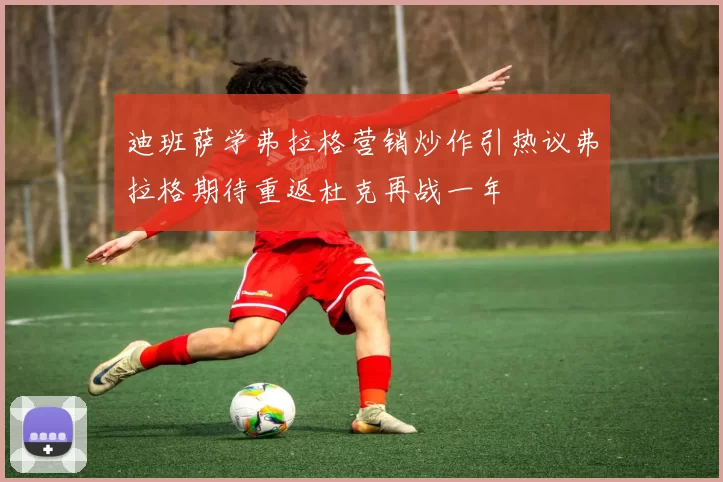 迪班萨学弗拉格营销炒作引热议弗拉格期待重返杜克再战一年