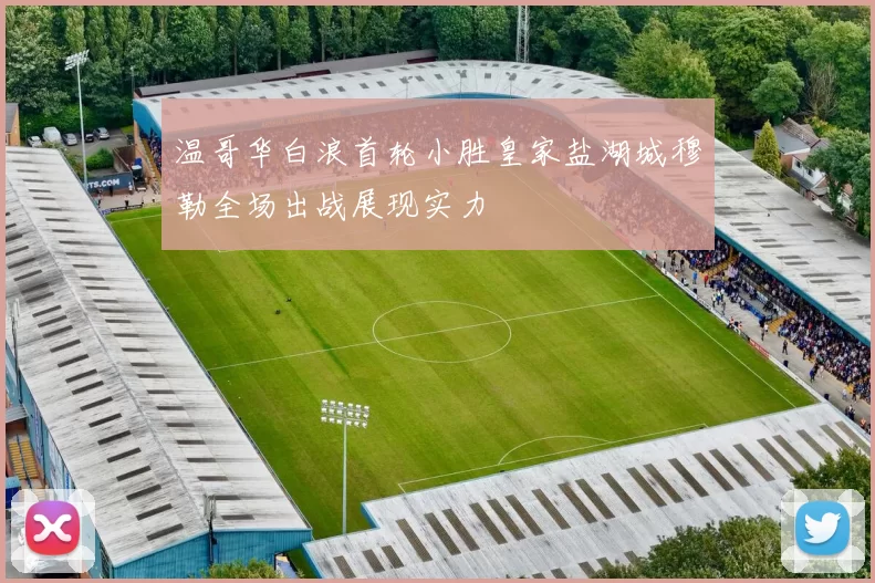 温哥华白浪首轮小胜皇家盐湖城穆勒全场出战展现实力