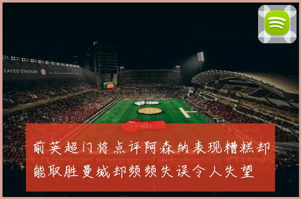 前英超门将点评阿森纳表现糟糕却能取胜曼城却频频失误令人失望