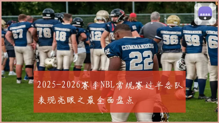 2025-2026赛季NBL常规赛过半各队表现亮眼之最全面盘点