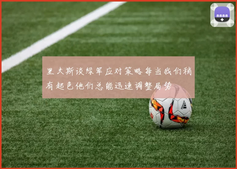里夫斯谈绿军应对策略每当我们稍有起色他们总能迅速调整局势