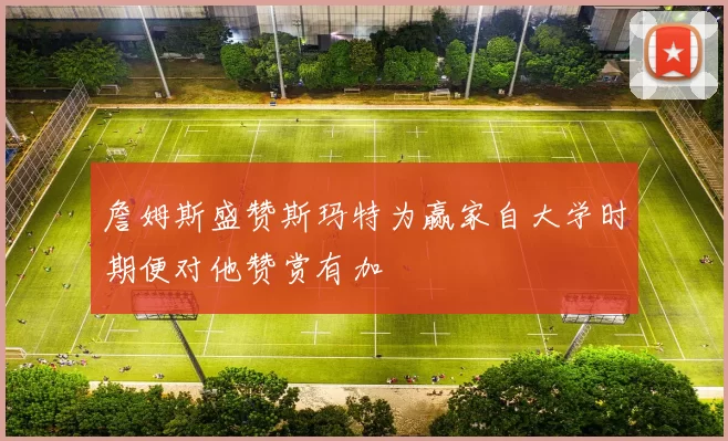 詹姆斯盛赞斯玛特为赢家自大学时期便对他赞赏有加