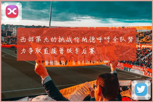 西部第九的挑战伦纳德呼吁全队努力争取直接晋级季后赛
