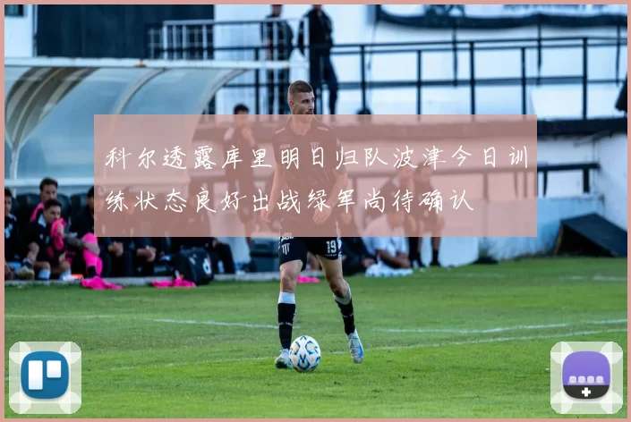 科尔透露库里明日归队波津今日训练状态良好出战绿军尚待确认