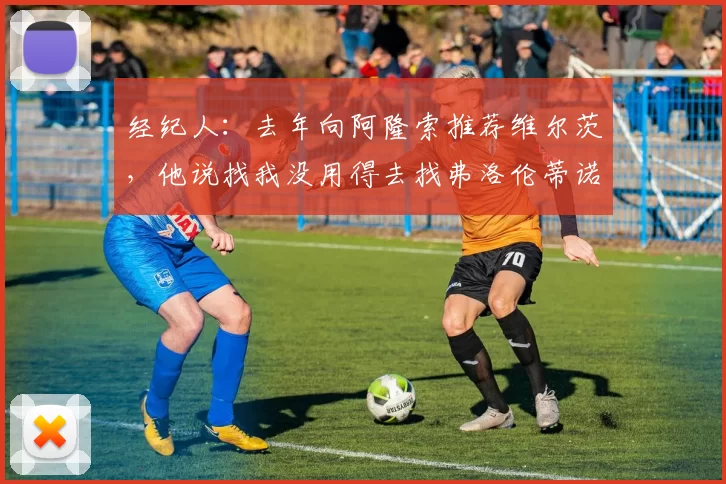 经纪人：去年向阿隆索推荐维尔茨，他说找我没用得去找弗洛伦蒂诺