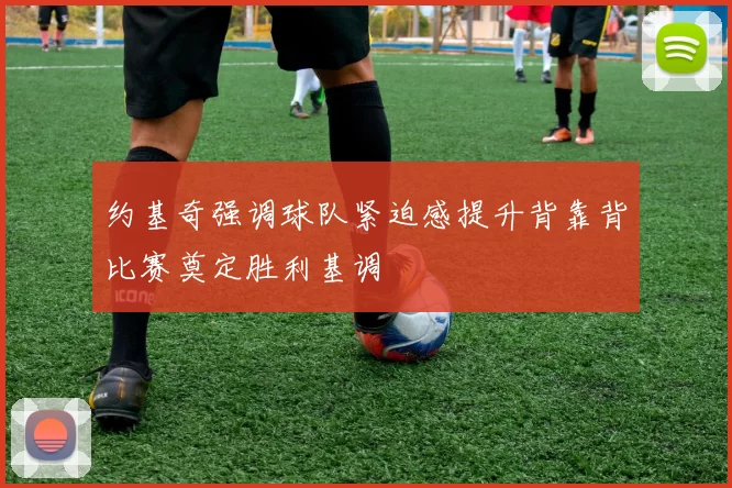 约基奇强调球队紧迫感提升背靠背比赛奠定胜利基调